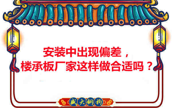 安裝過程中出現(xiàn)偏差，樓承板廠家這樣做合適嗎？