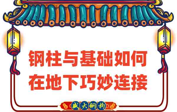 山西鋼結(jié)構(gòu)廠家竟然這樣進(jìn)行鋼柱與基礎(chǔ)的地下工作