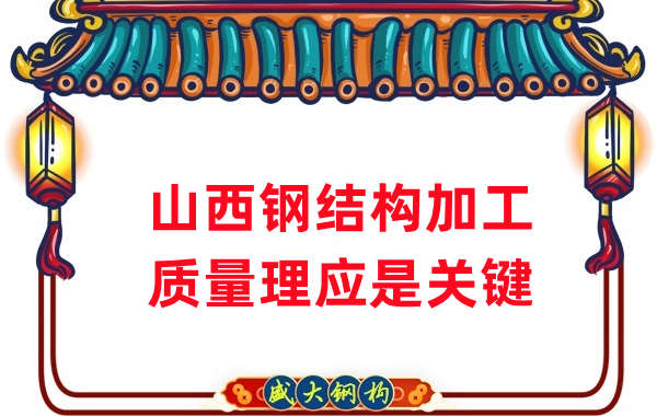 山西鋼結(jié)構(gòu)加工，質(zhì)量理應(yīng)重點關(guān)注